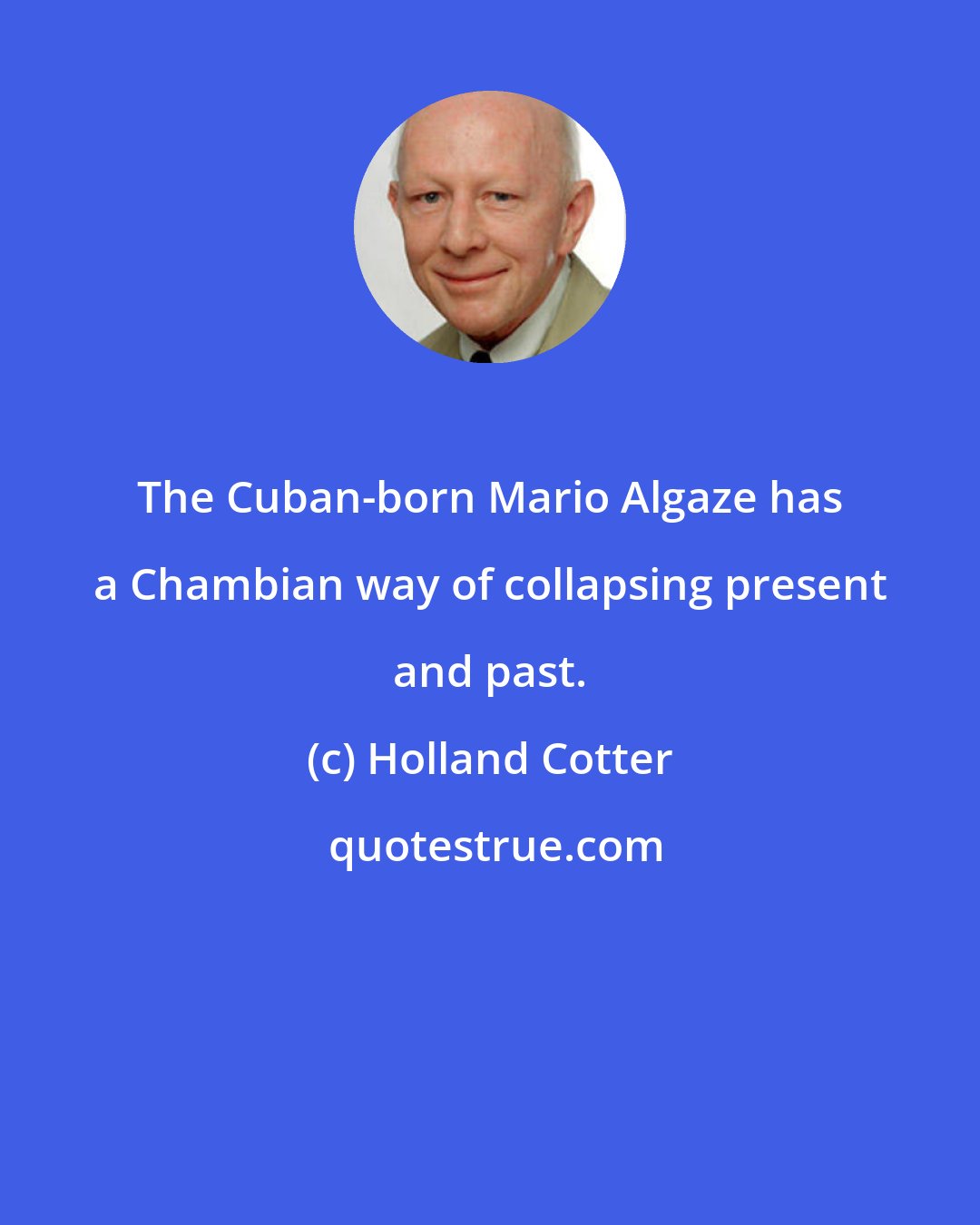 Holland Cotter: The Cuban-born Mario Algaze has a Chambian way of collapsing present and past.