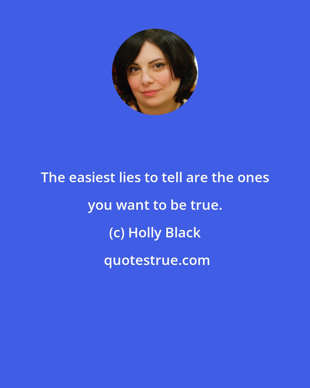 Holly Black: The easiest lies to tell are the ones you want to be true.