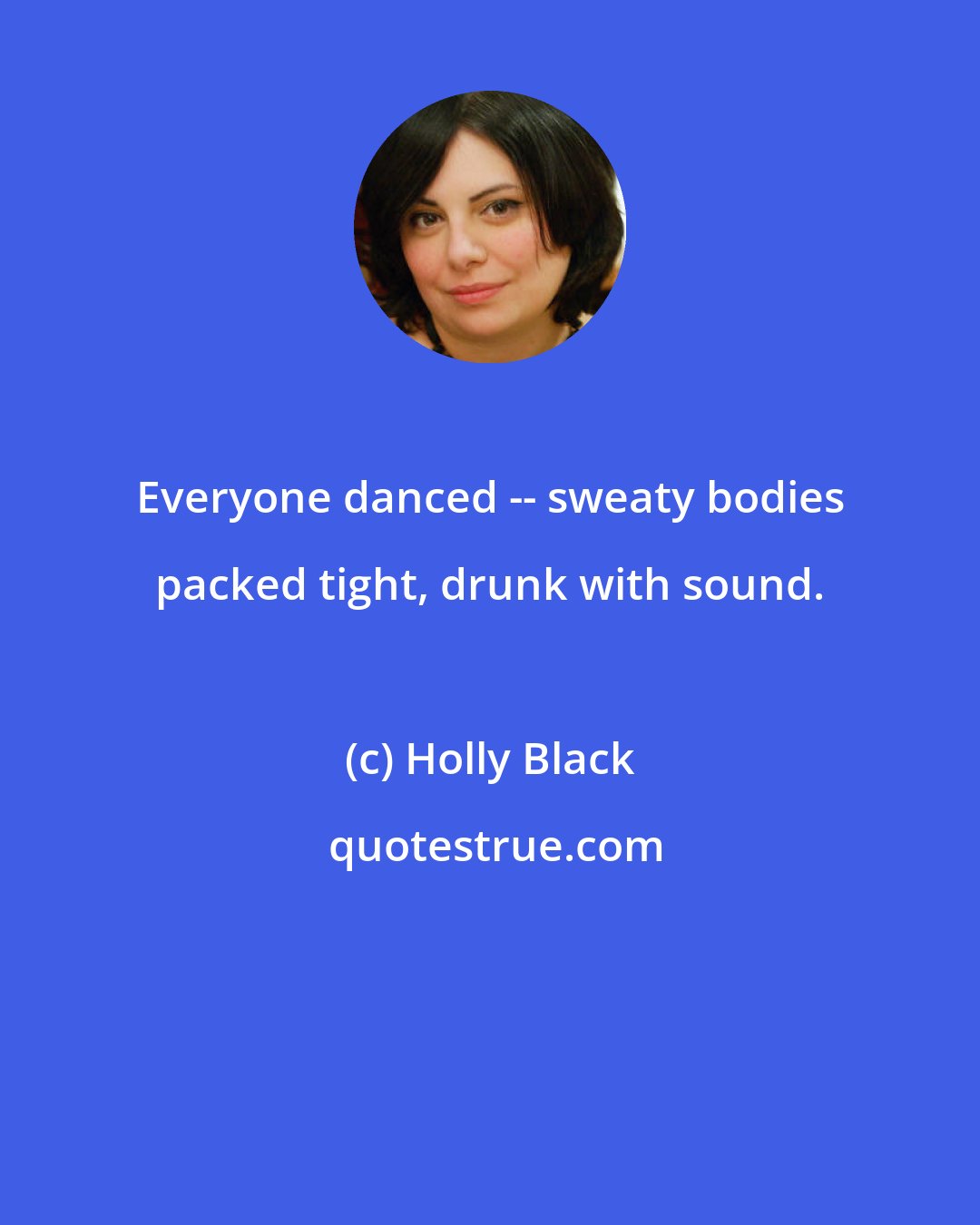 Holly Black: Everyone danced -- sweaty bodies packed tight, drunk with sound.