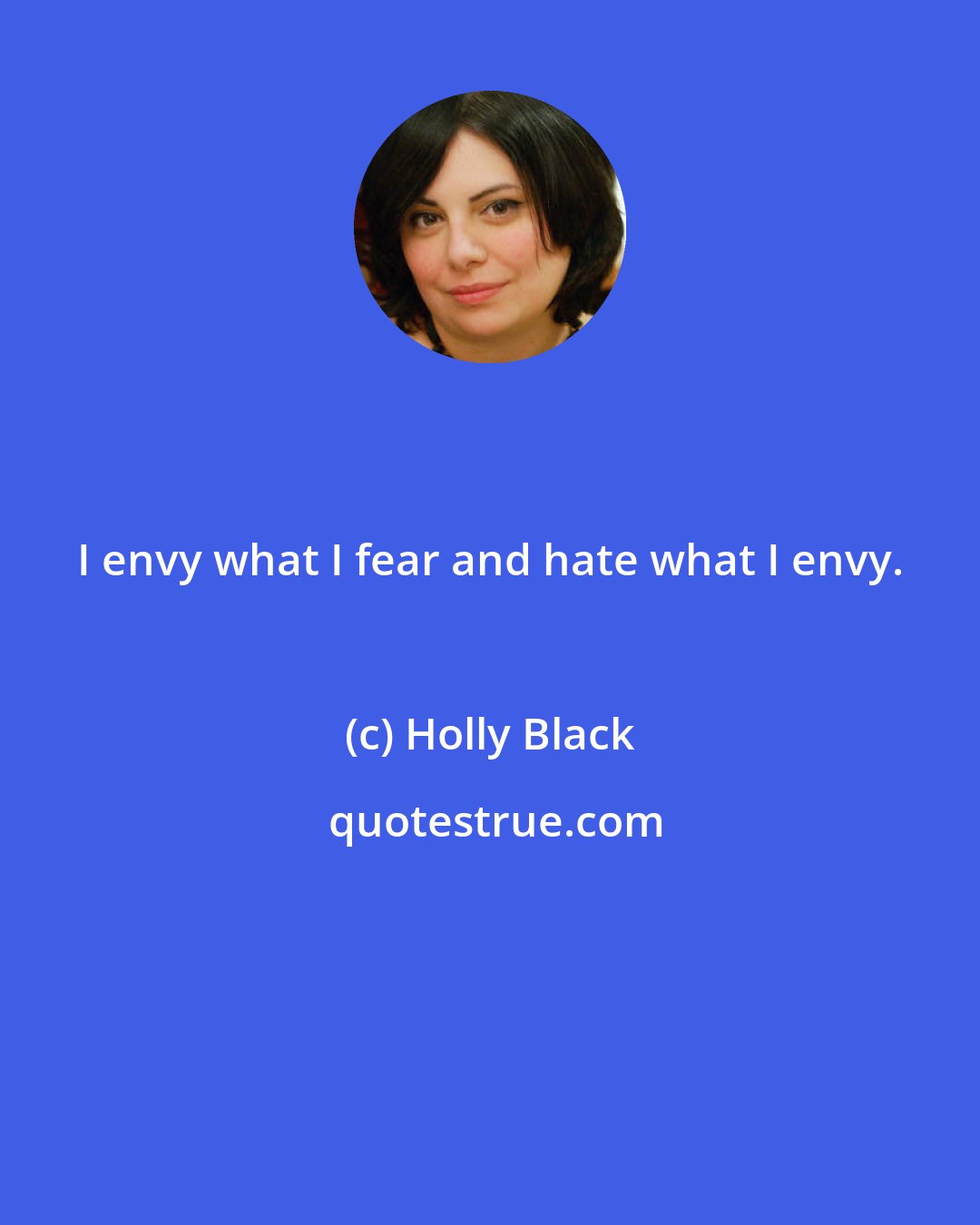 Holly Black: I envy what I fear and hate what I envy.