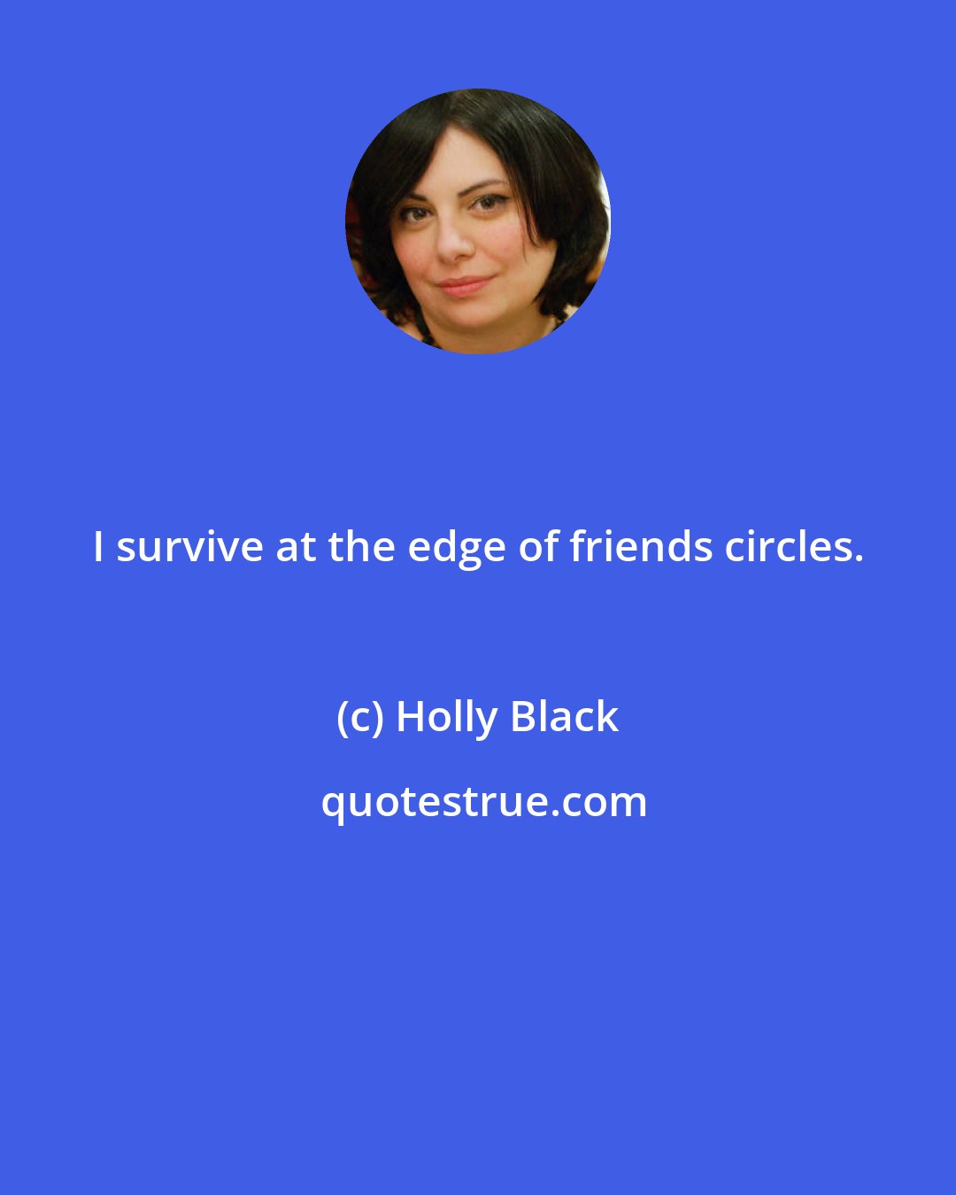 Holly Black: I survive at the edge of friends circles.