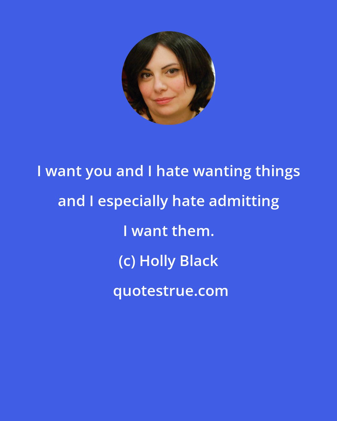 Holly Black: I want you and I hate wanting things and I especially hate admitting I want them.