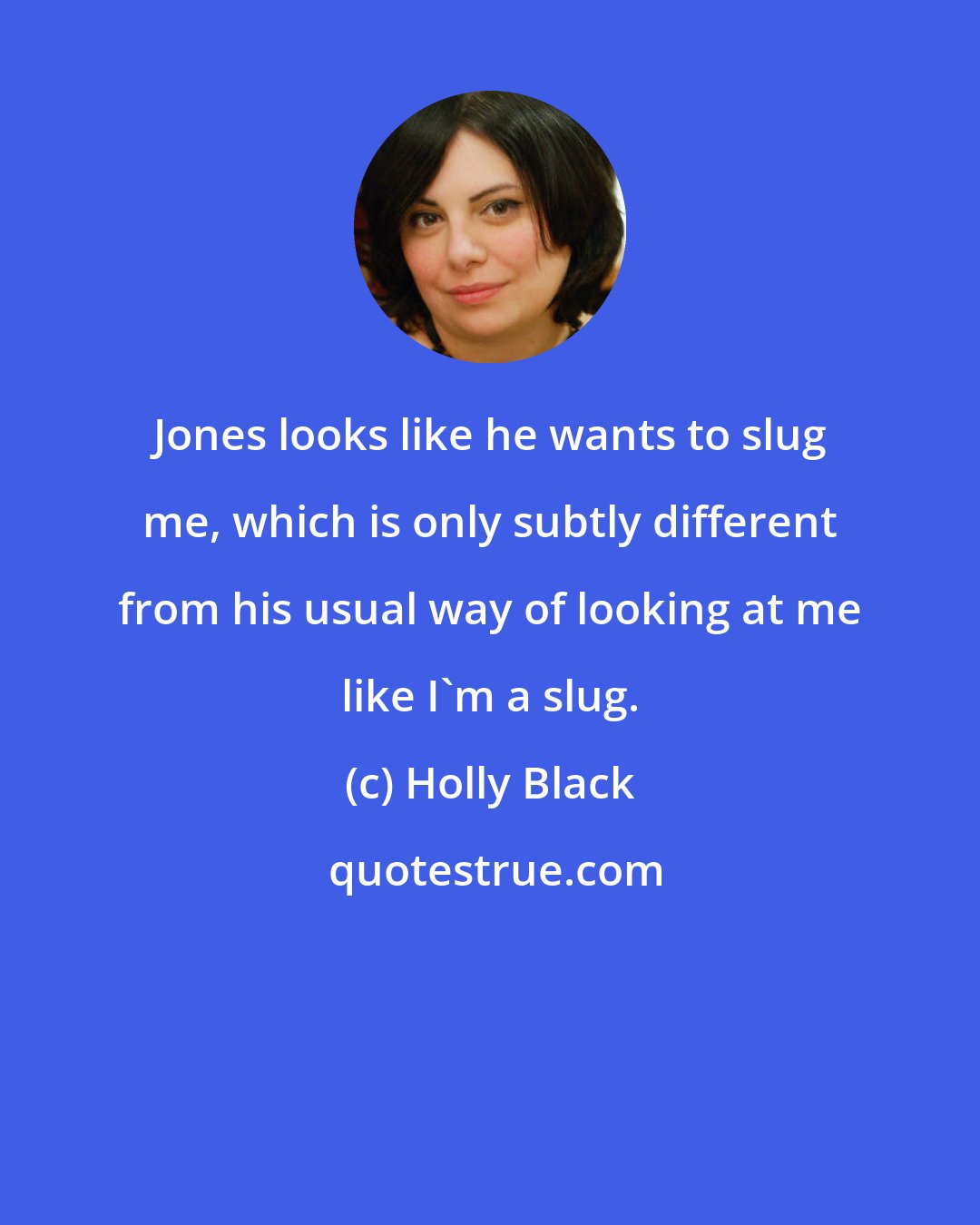 Holly Black: Jones looks like he wants to slug me, which is only subtly different from his usual way of looking at me like I'm a slug.