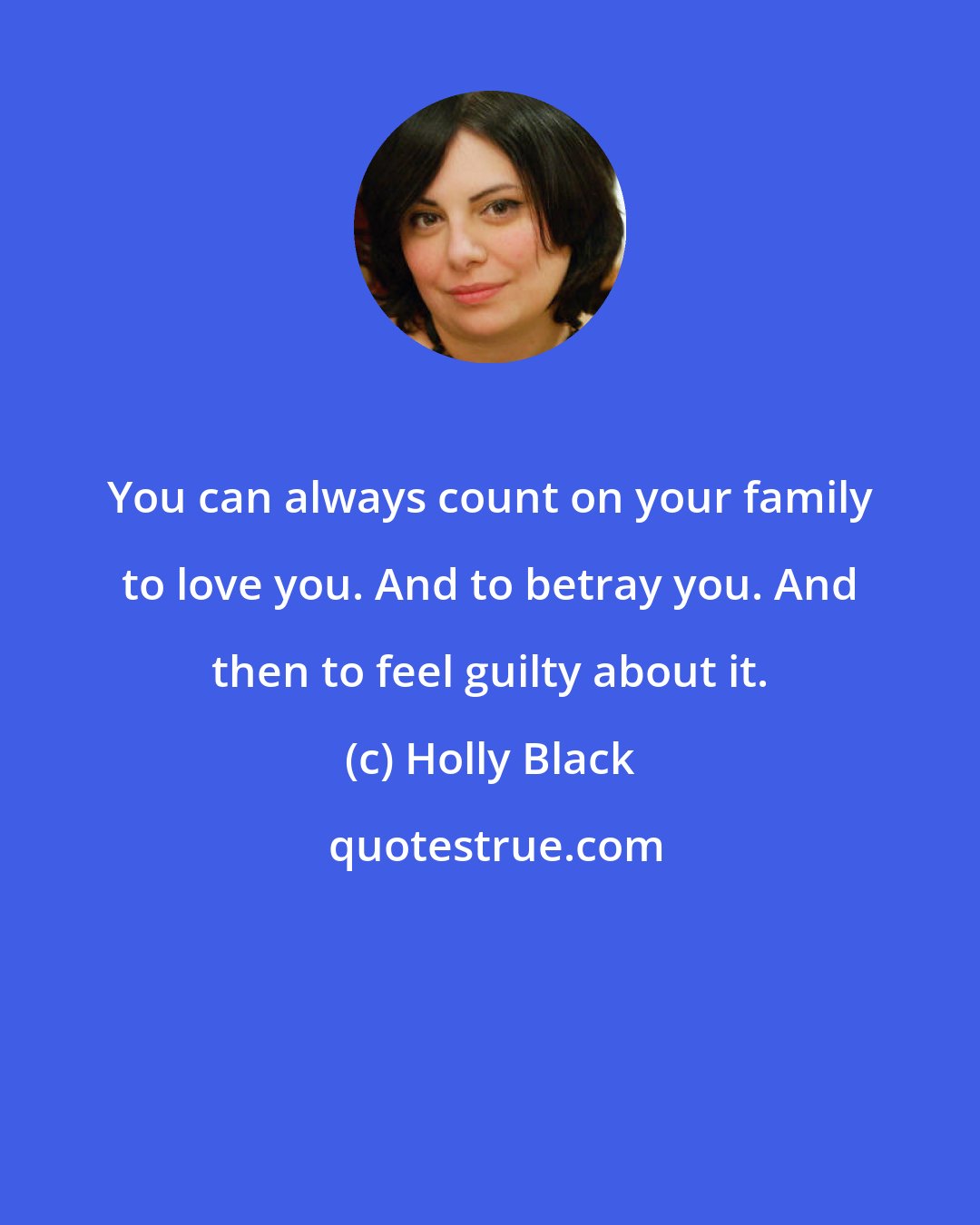 Holly Black: You can always count on your family to love you. And to betray you. And then to feel guilty about it.