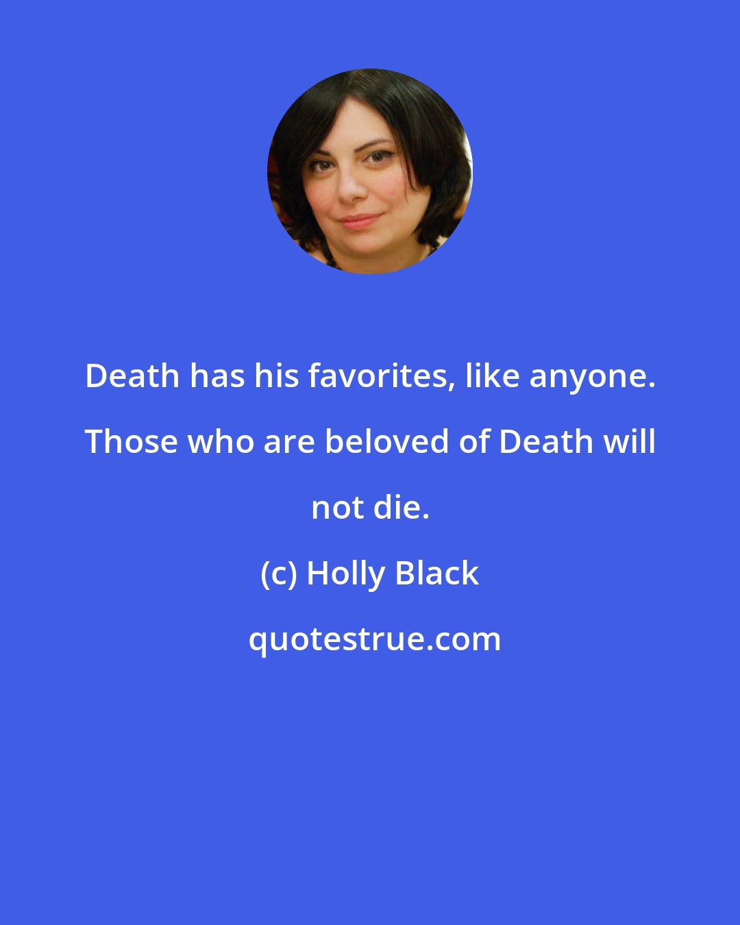 Holly Black: Death has his favorites, like anyone. Those who are beloved of Death will not die.