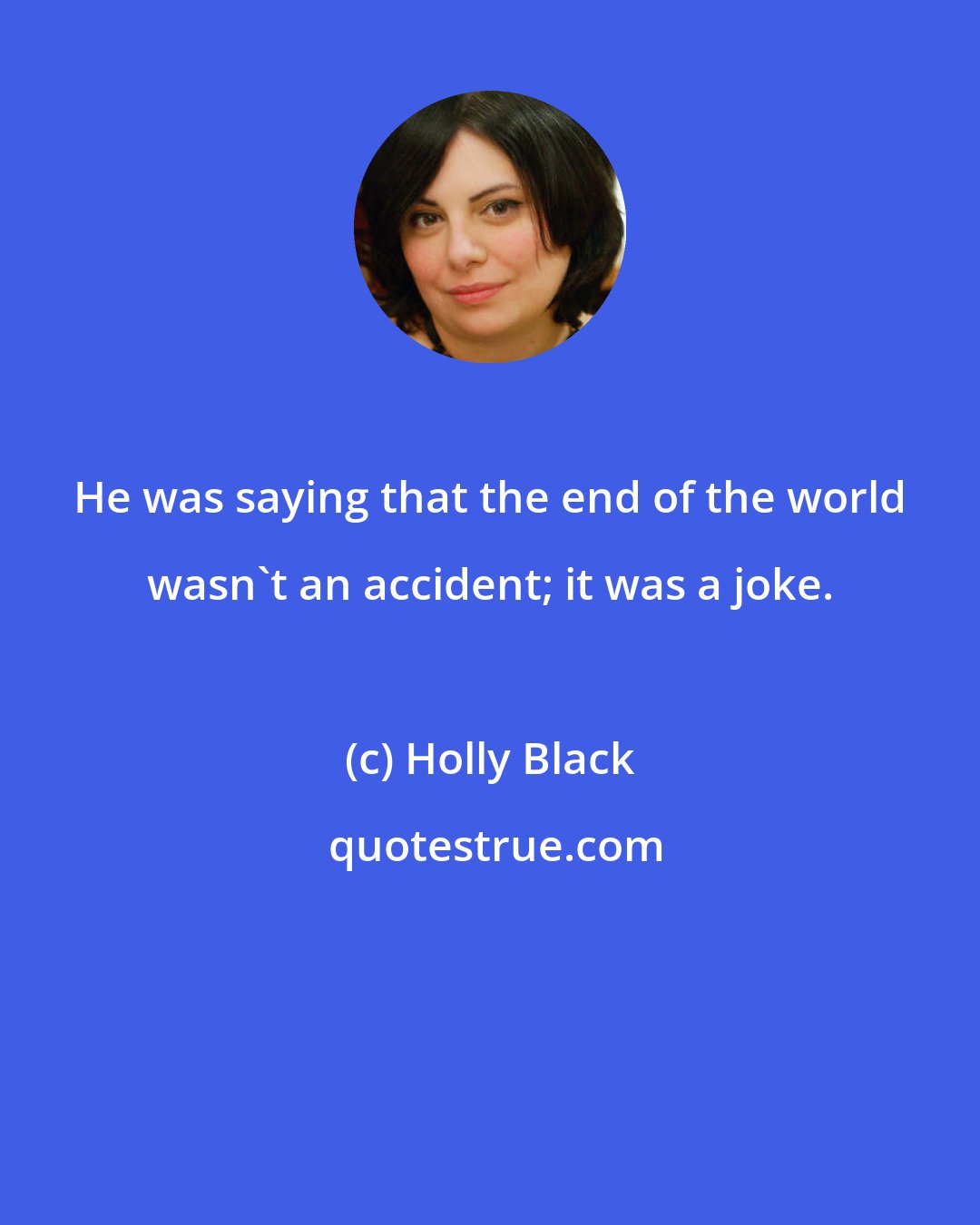 Holly Black: He was saying that the end of the world wasn't an accident; it was a joke.