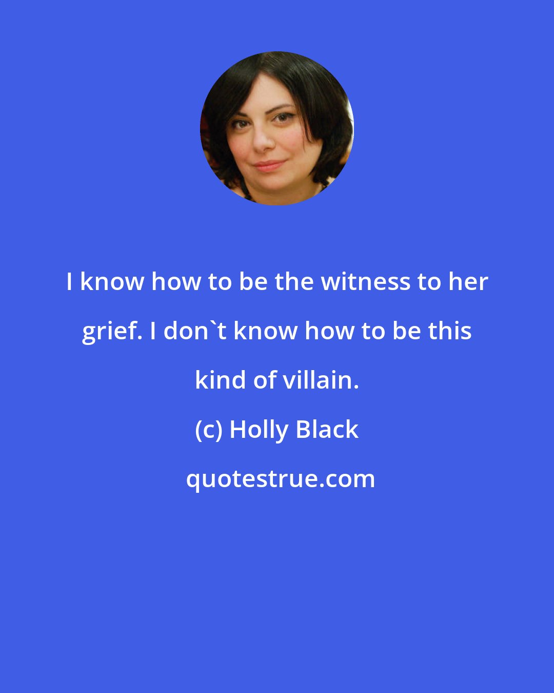 Holly Black: I know how to be the witness to her grief. I don't know how to be this kind of villain.