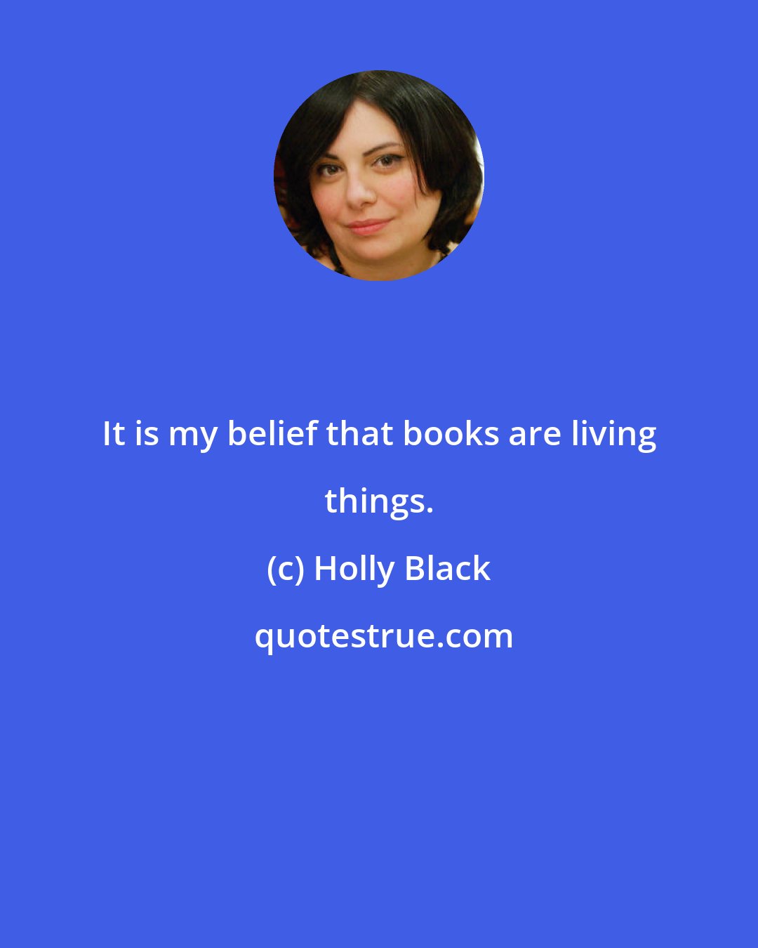 Holly Black: It is my belief that books are living things.