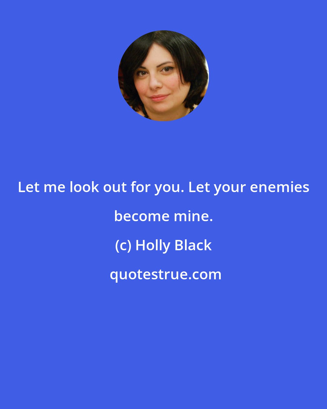 Holly Black: Let me look out for you. Let your enemies become mine.