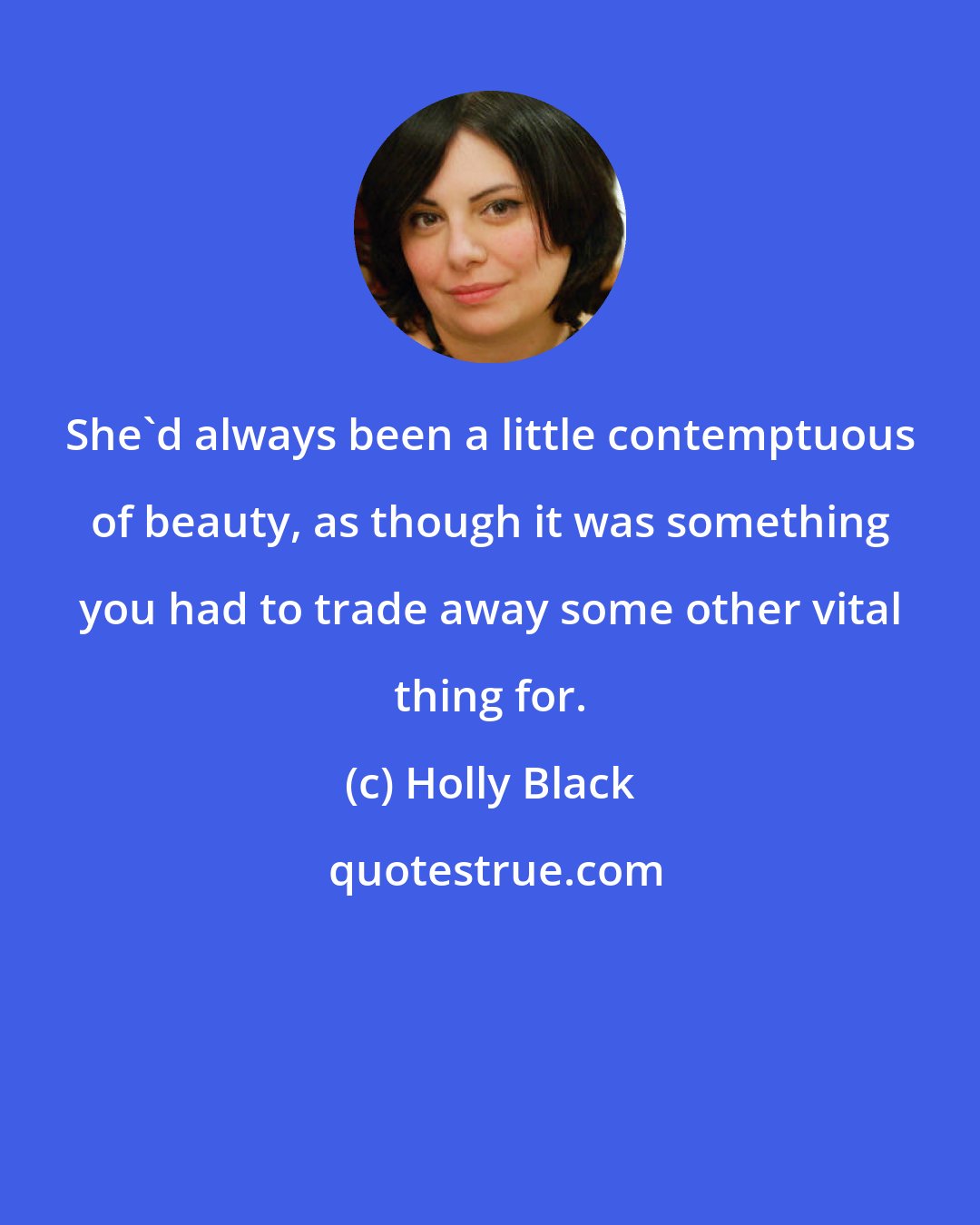 Holly Black: She'd always been a little contemptuous of beauty, as though it was something you had to trade away some other vital thing for.