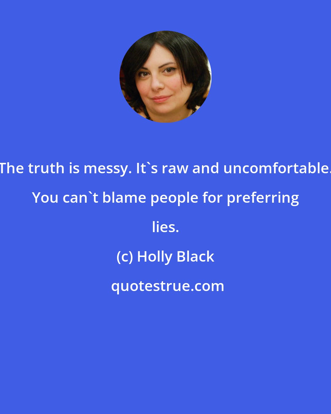 Holly Black: The truth is messy. It's raw and uncomfortable. You can't blame people for preferring lies.