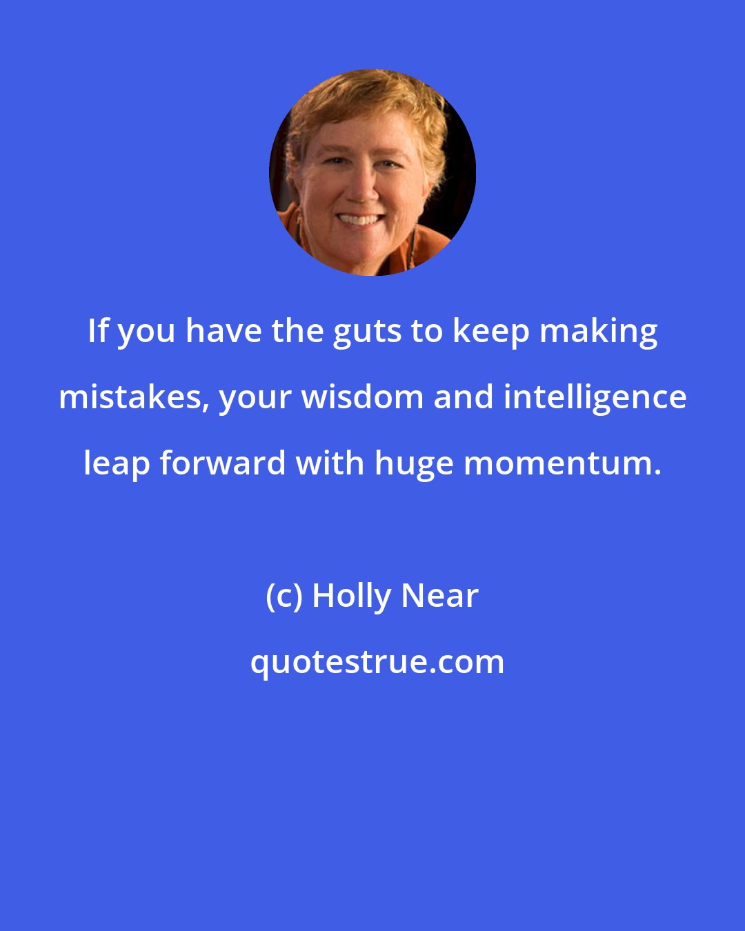 Holly Near: If you have the guts to keep making mistakes, your wisdom and intelligence leap forward with huge momentum.