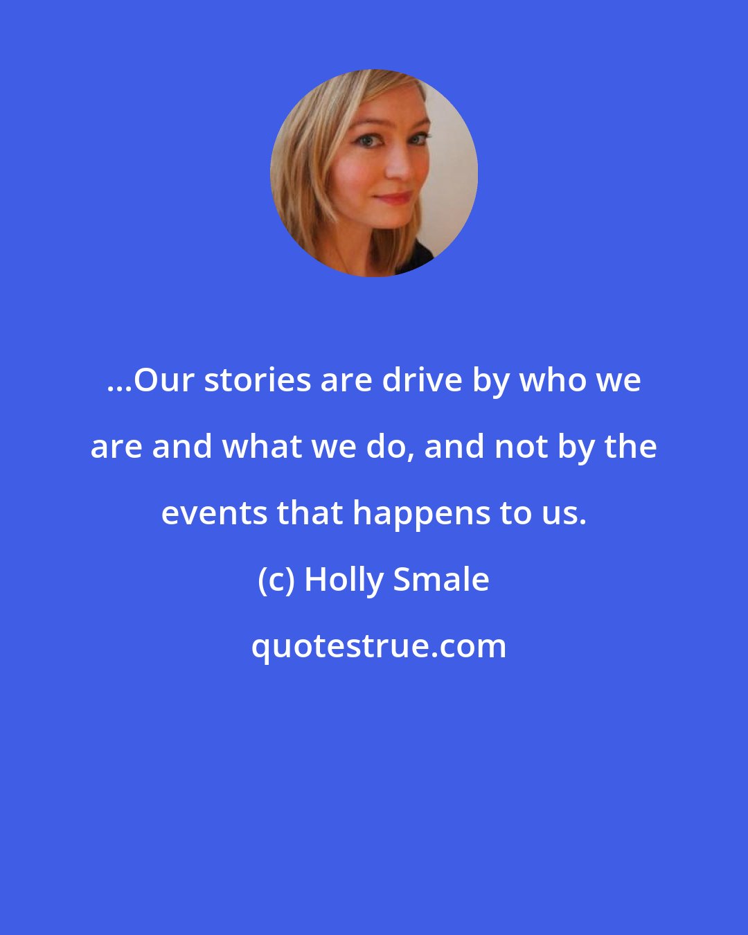 Holly Smale: ...Our stories are drive by who we are and what we do, and not by the events that happens to us.