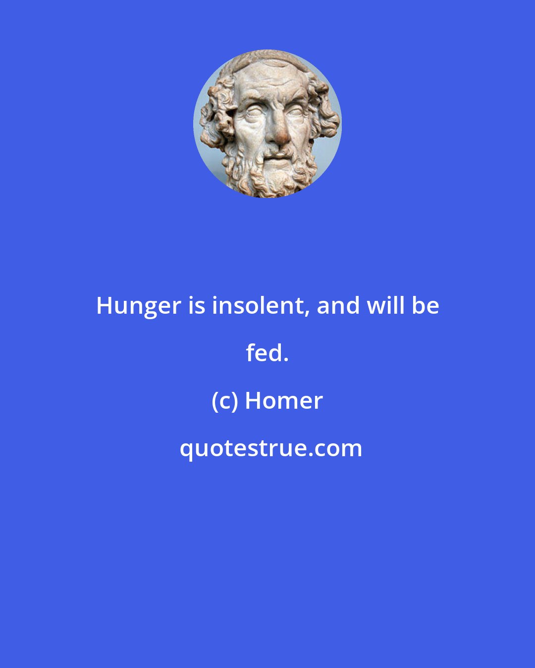 Homer: Hunger is insolent, and will be fed.