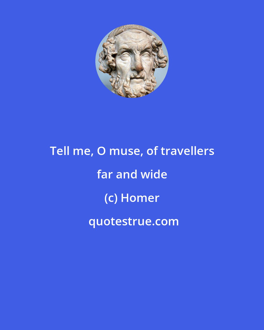 Homer: Tell me, O muse, of travellers far and wide