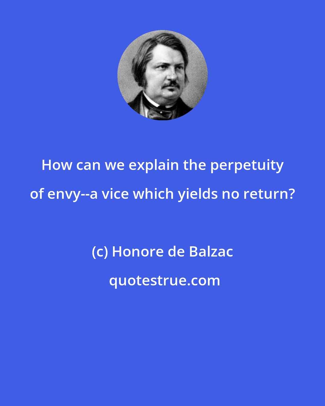 Honore de Balzac: How can we explain the perpetuity of envy--a vice which yields no return?