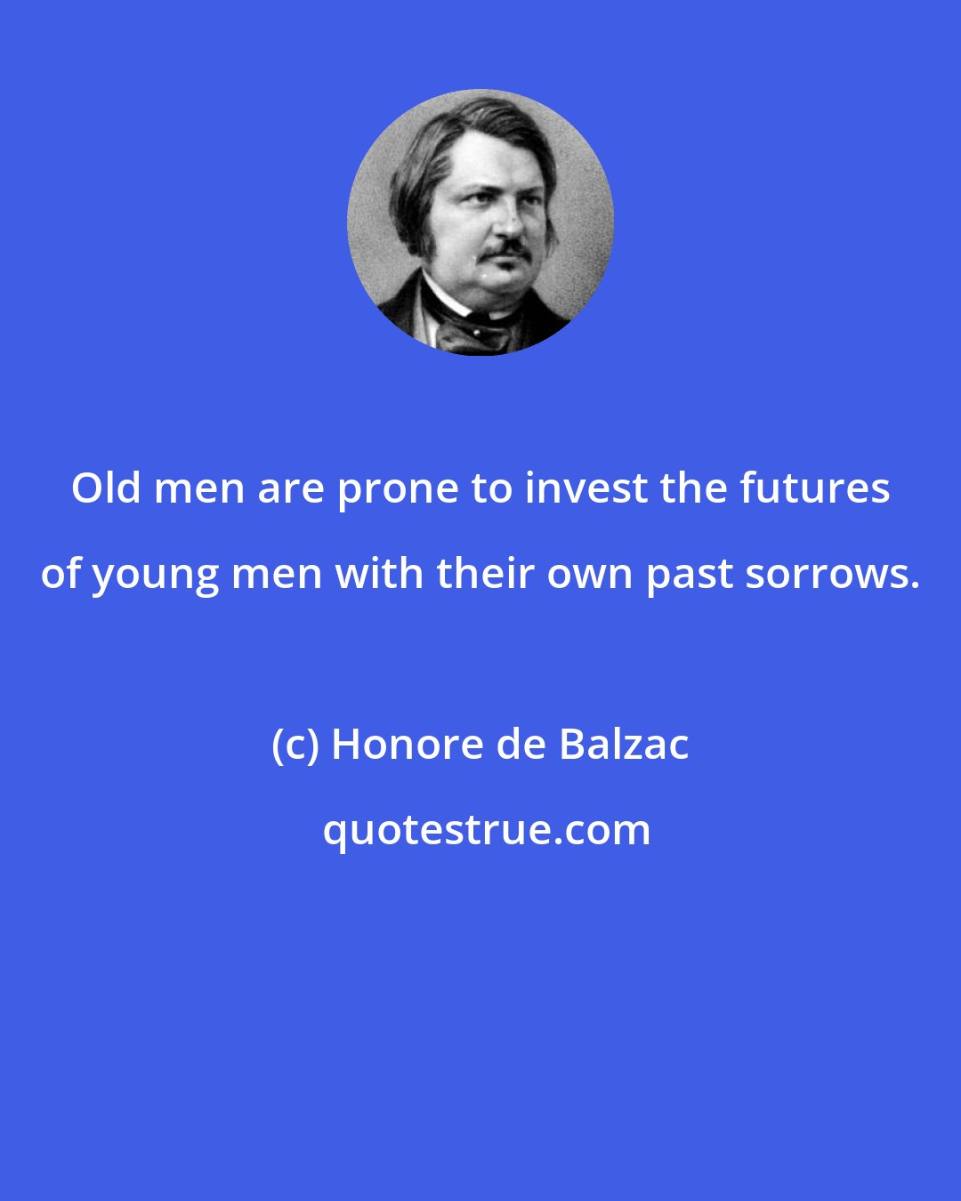 Honore de Balzac: Old men are prone to invest the futures of young men with their own past sorrows.