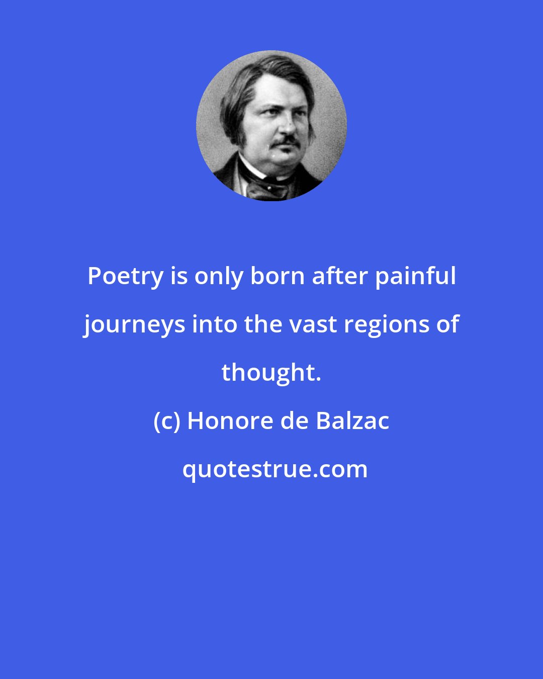 Honore de Balzac: Poetry is only born after painful journeys into the vast regions of thought.