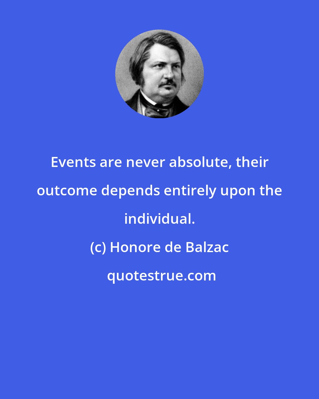 Honore de Balzac: Events are never absolute, their outcome depends entirely upon the individual.