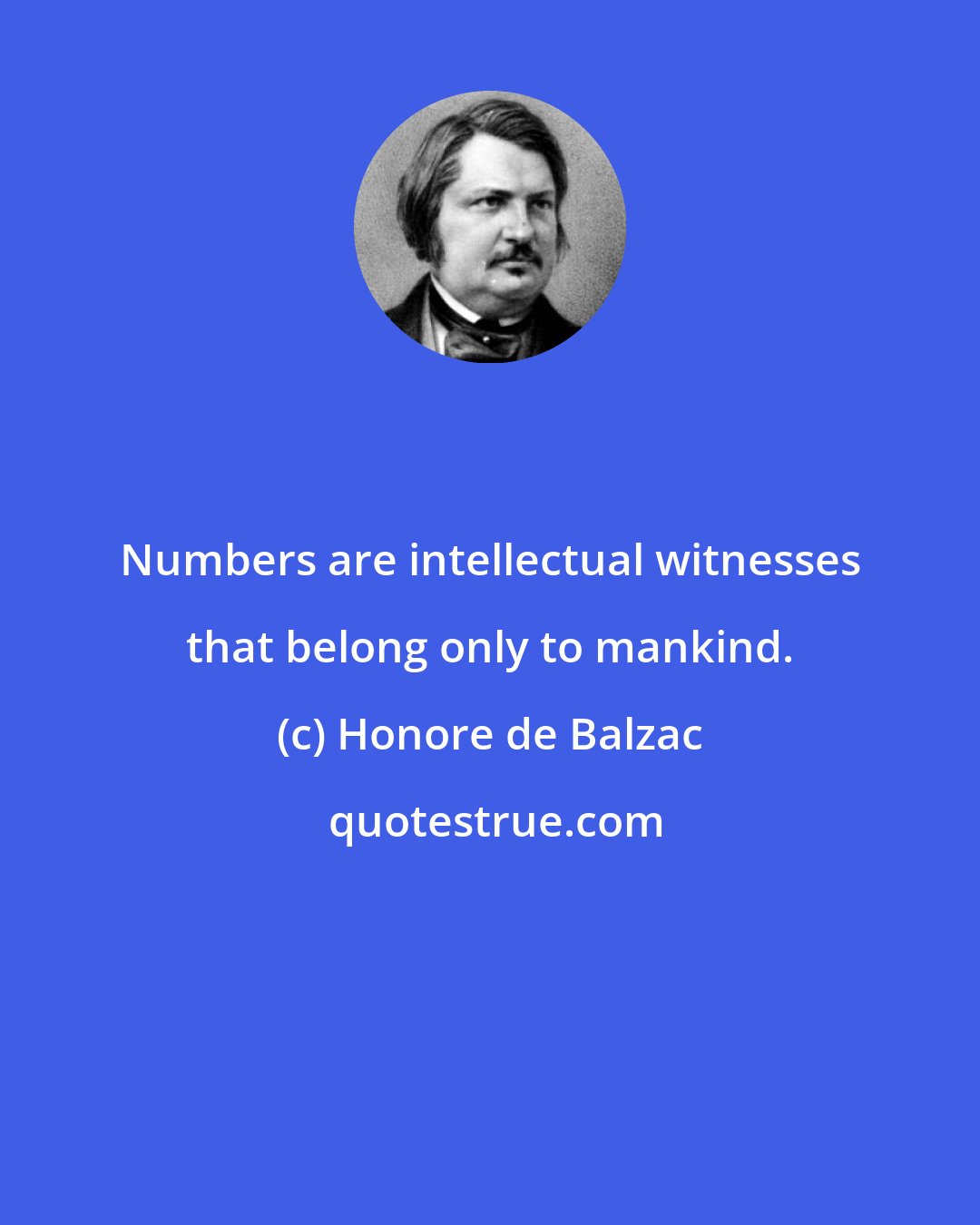 Honore de Balzac: Numbers are intellectual witnesses that belong only to mankind.