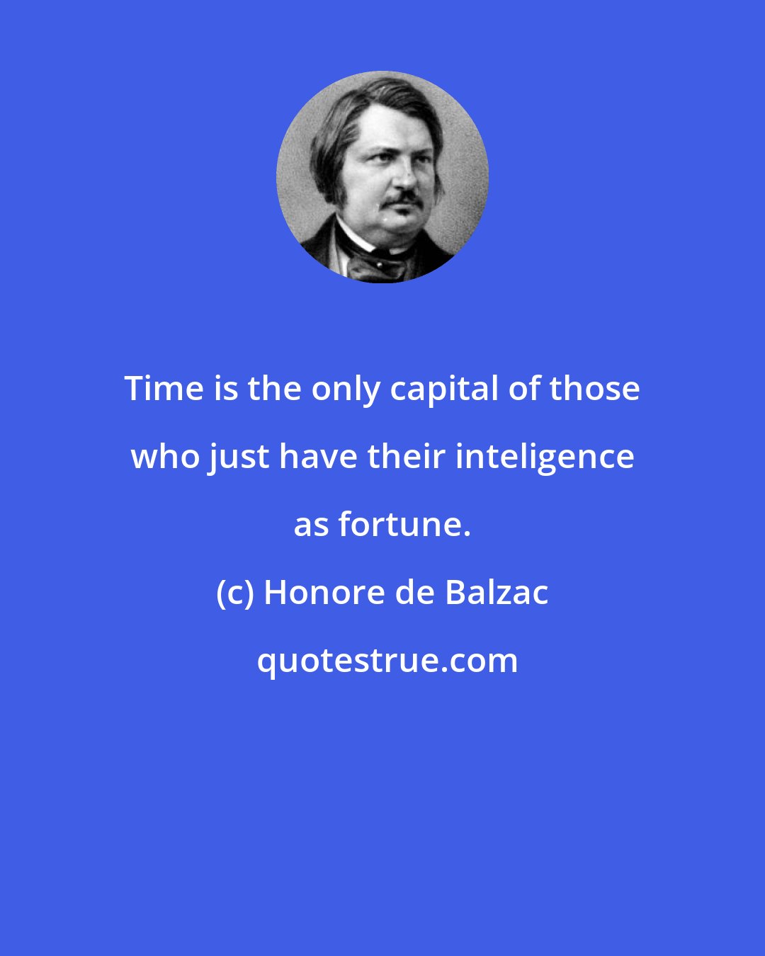 Honore de Balzac: Time is the only capital of those who just have their inteligence as fortune.