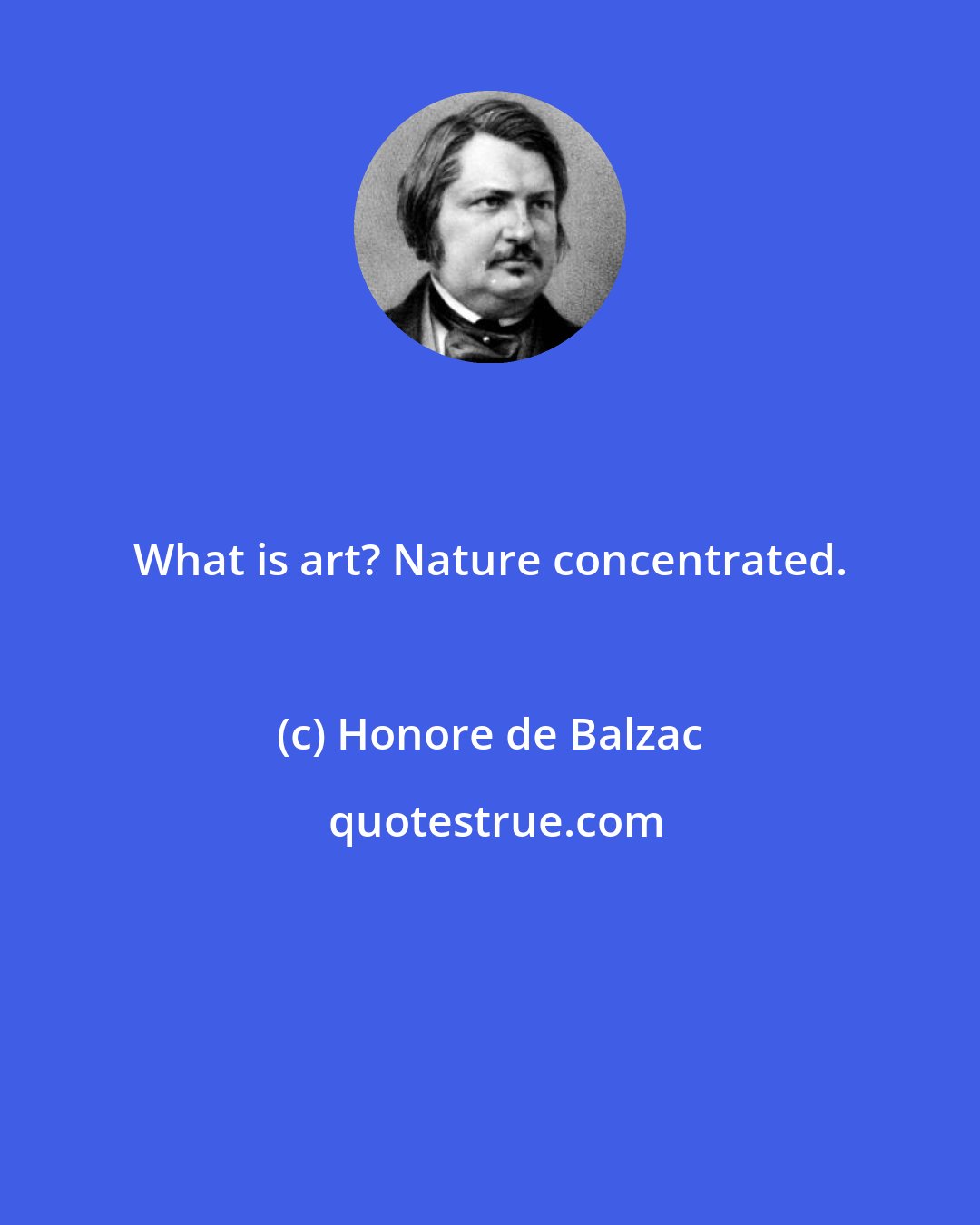 Honore de Balzac: What is art? Nature concentrated.