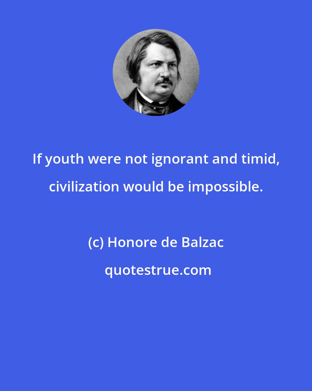 Honore de Balzac: If youth were not ignorant and timid, civilization would be impossible.
