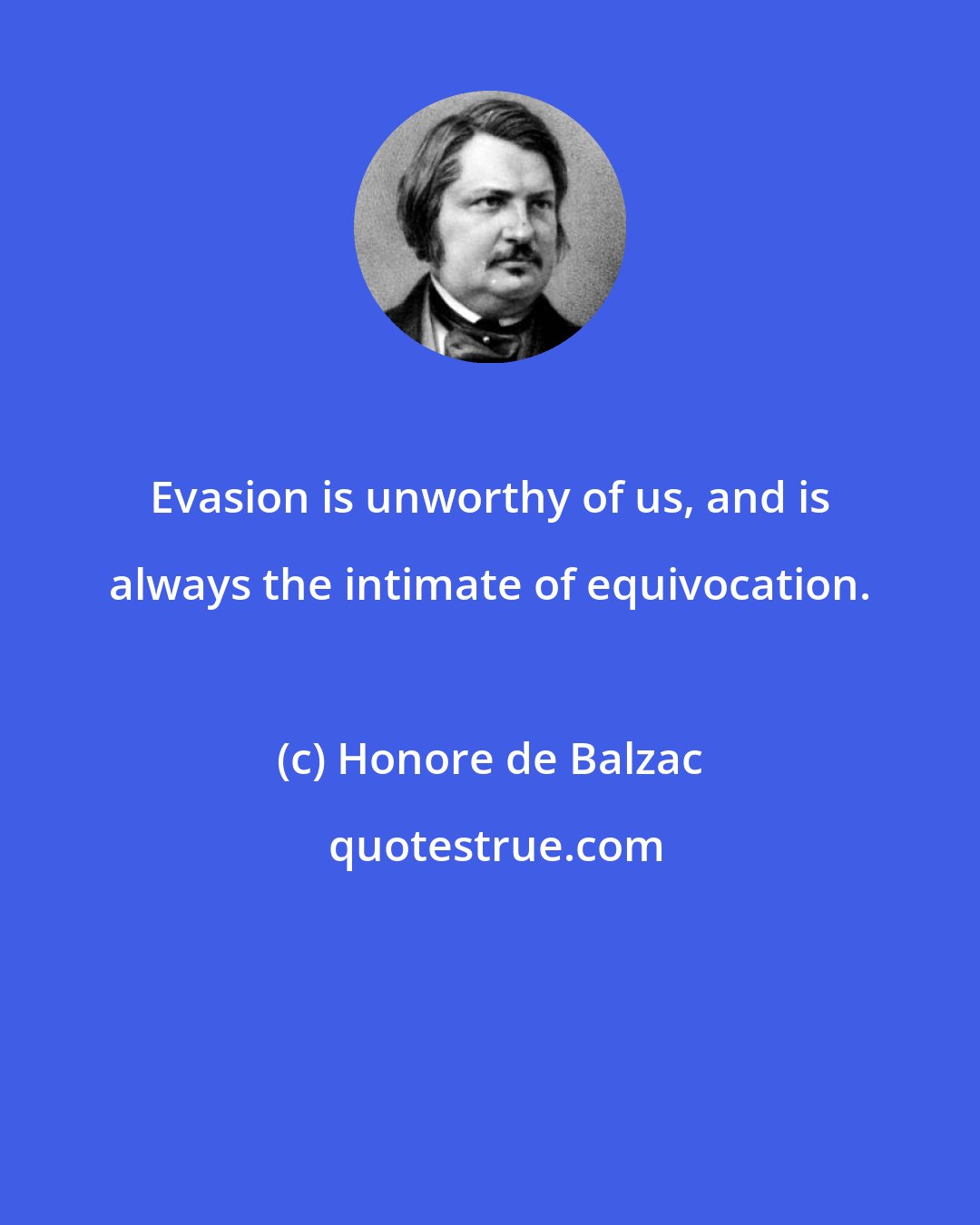 Honore de Balzac: Evasion is unworthy of us, and is always the intimate of equivocation.