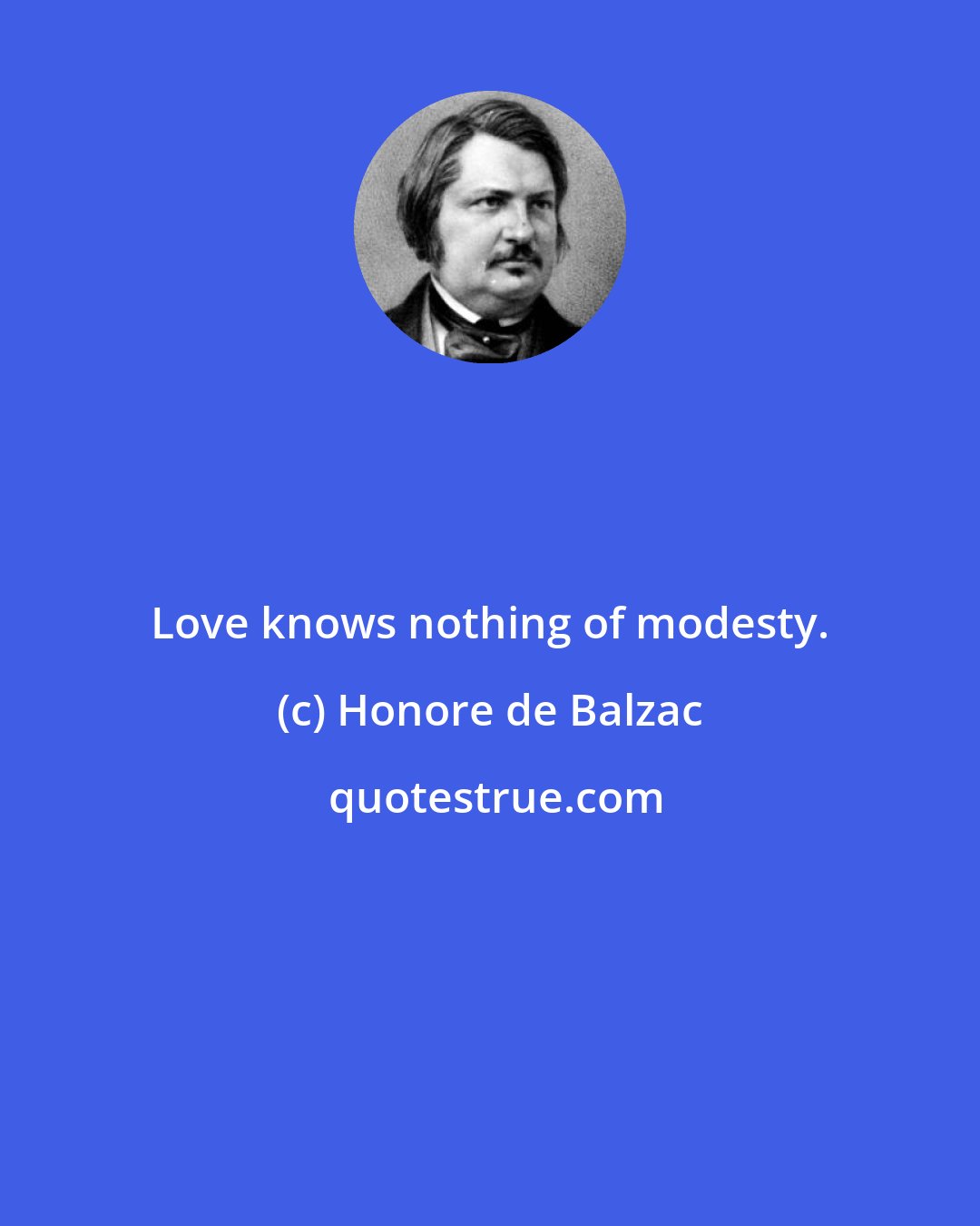 Honore de Balzac: Love knows nothing of modesty.