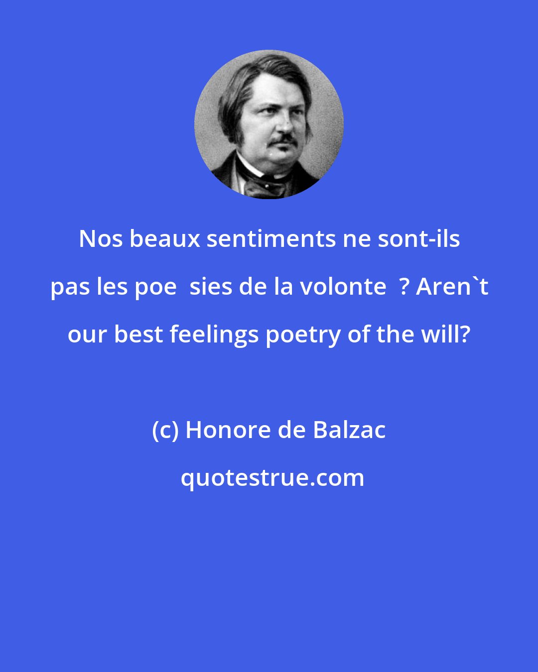 Honore de Balzac: Nos beaux sentiments ne sont-ils pas les poe  sies de la volonte  ? Aren't our best feelings poetry of the will?
