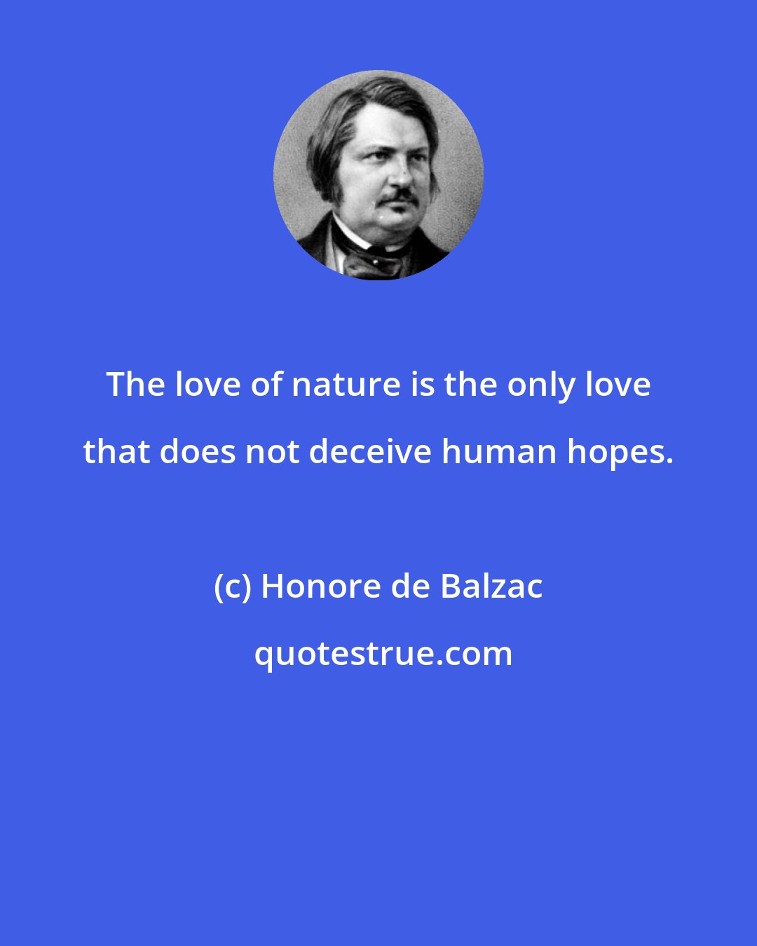 Honore de Balzac: The love of nature is the only love that does not deceive human hopes.