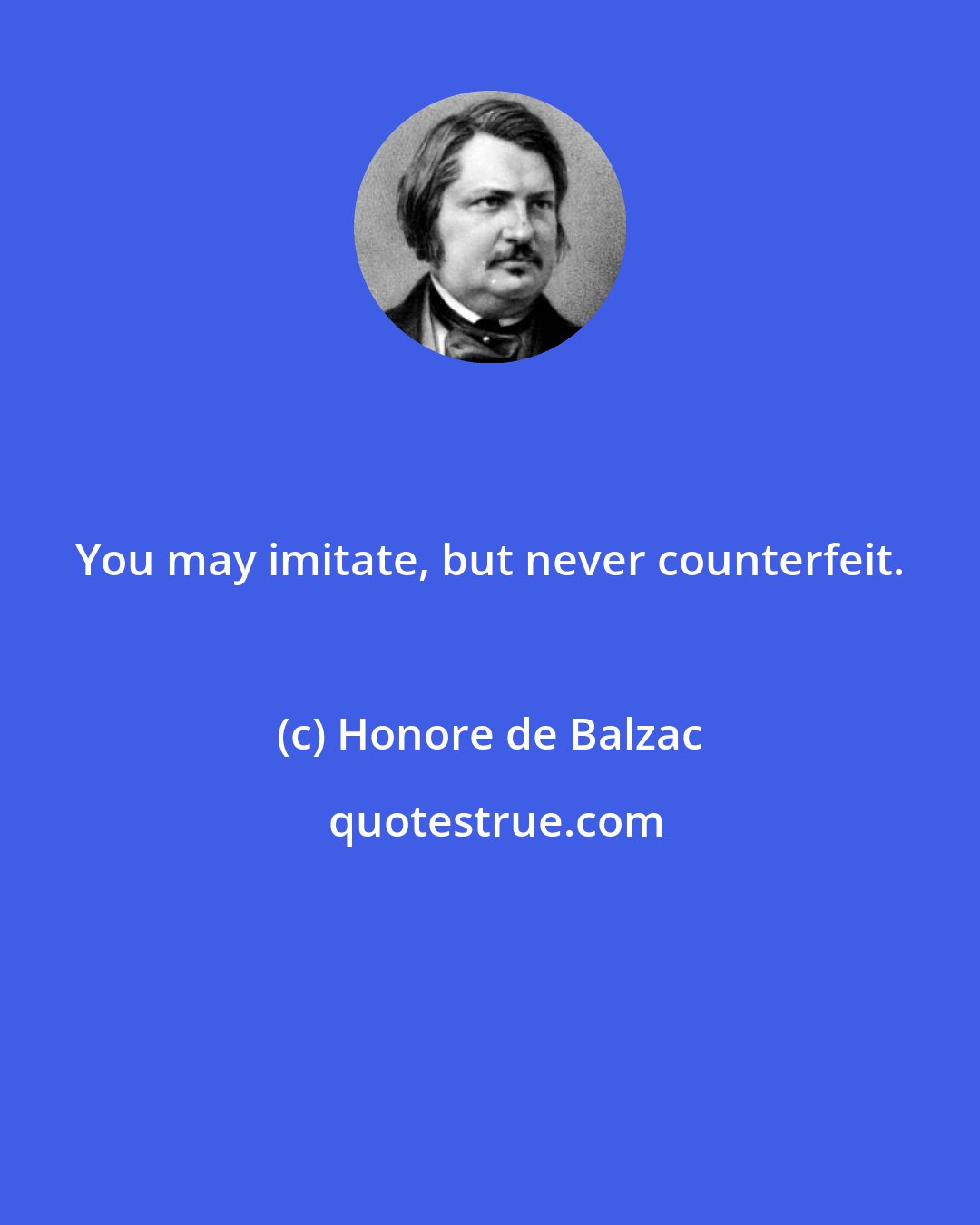 Honore de Balzac: You may imitate, but never counterfeit.