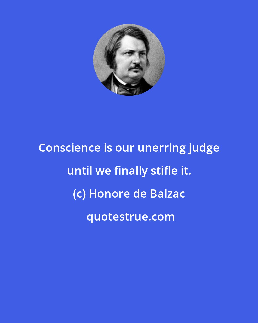 Honore de Balzac: Conscience is our unerring judge until we finally stifle it.