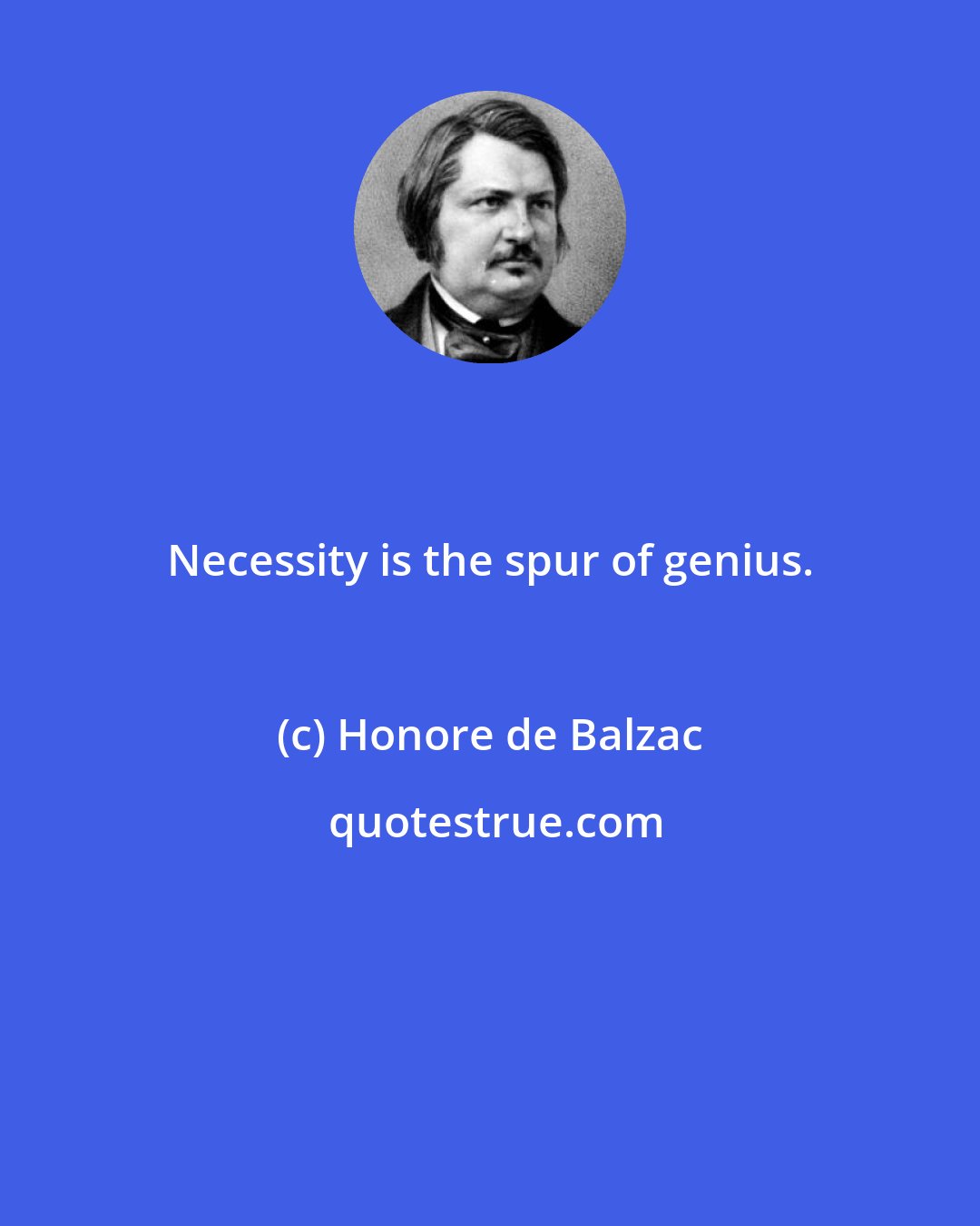 Honore de Balzac: Necessity is the spur of genius.