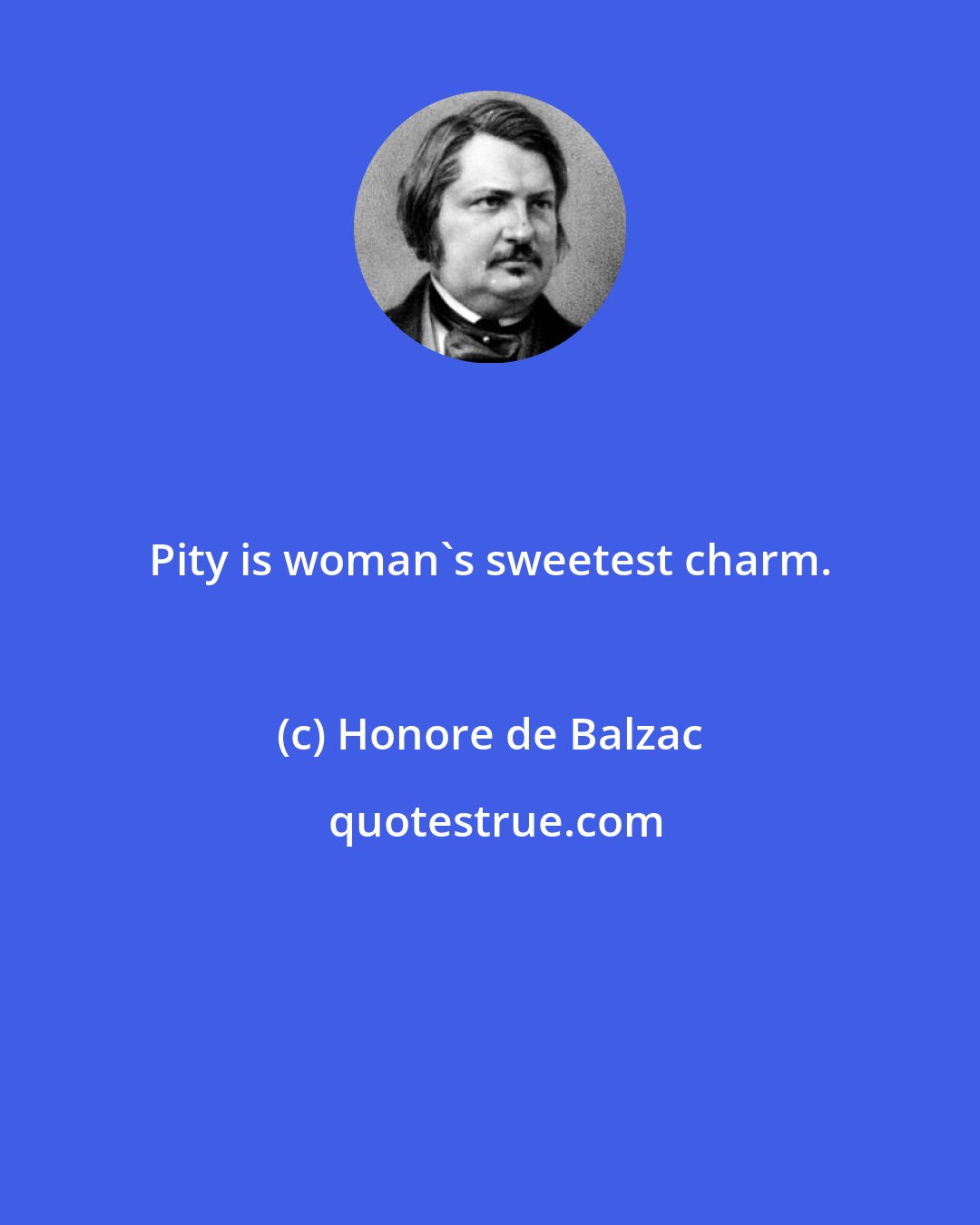 Honore de Balzac: Pity is woman's sweetest charm.