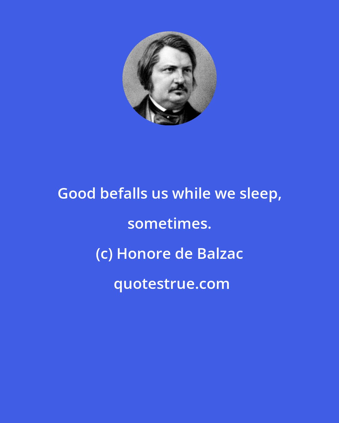 Honore de Balzac: Good befalls us while we sleep, sometimes.