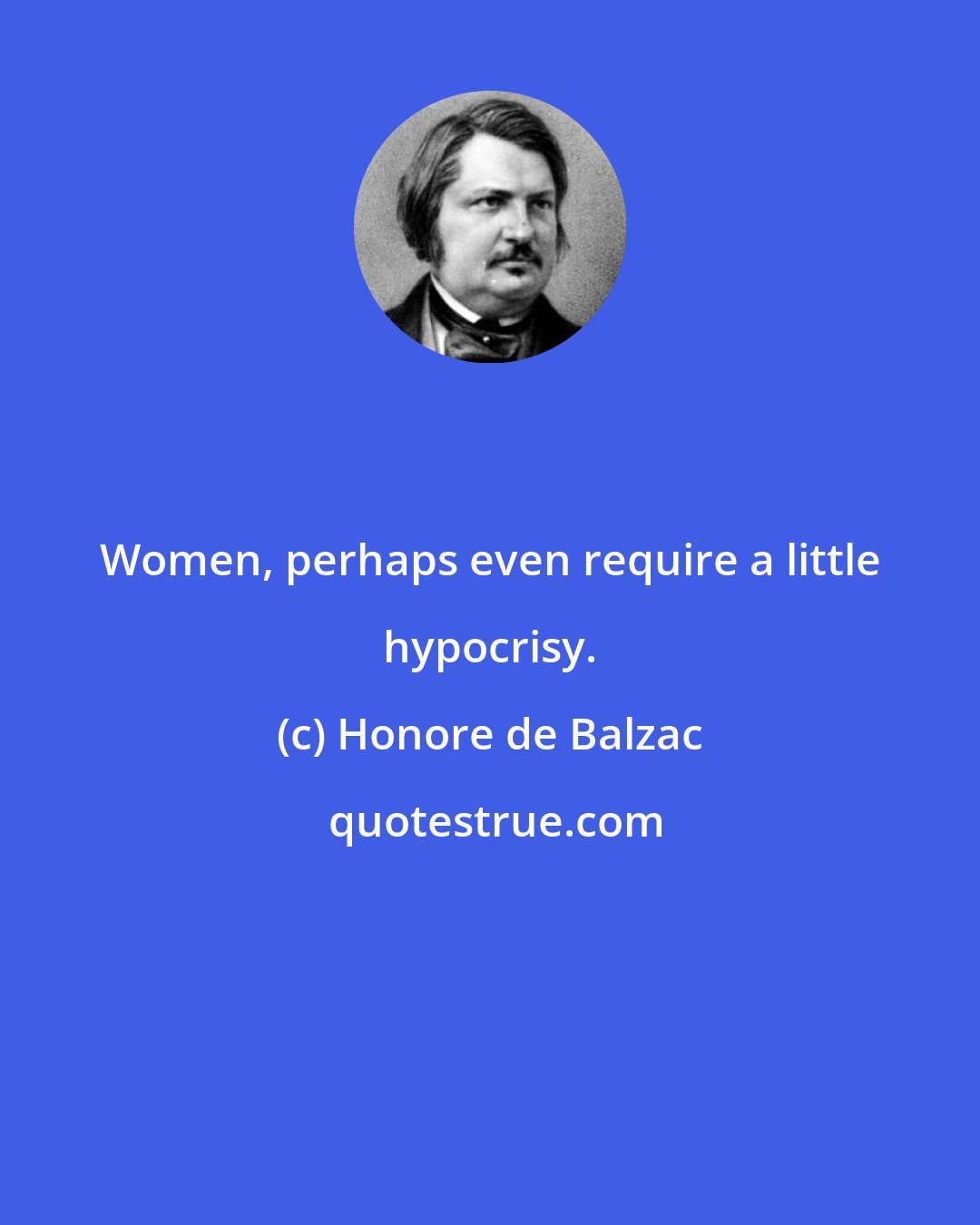 Honore de Balzac: Women, perhaps even require a little hypocrisy.