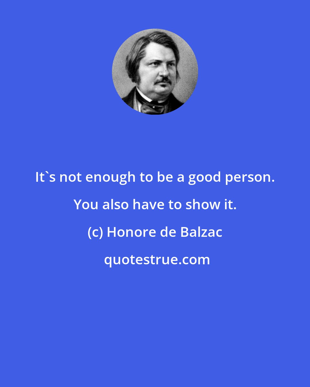 Honore de Balzac: It's not enough to be a good person. You also have to show it.