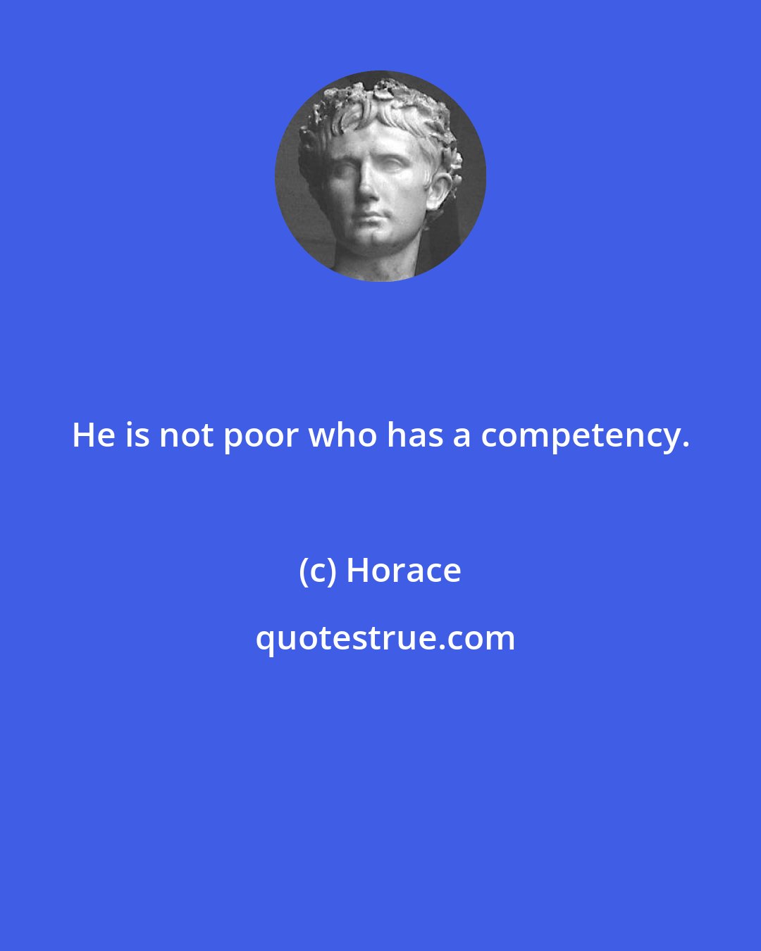 Horace: He is not poor who has a competency.