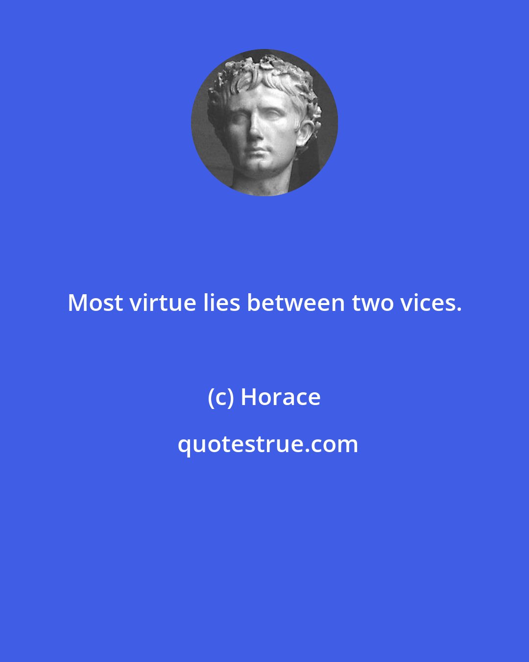 Horace: Most virtue lies between two vices.