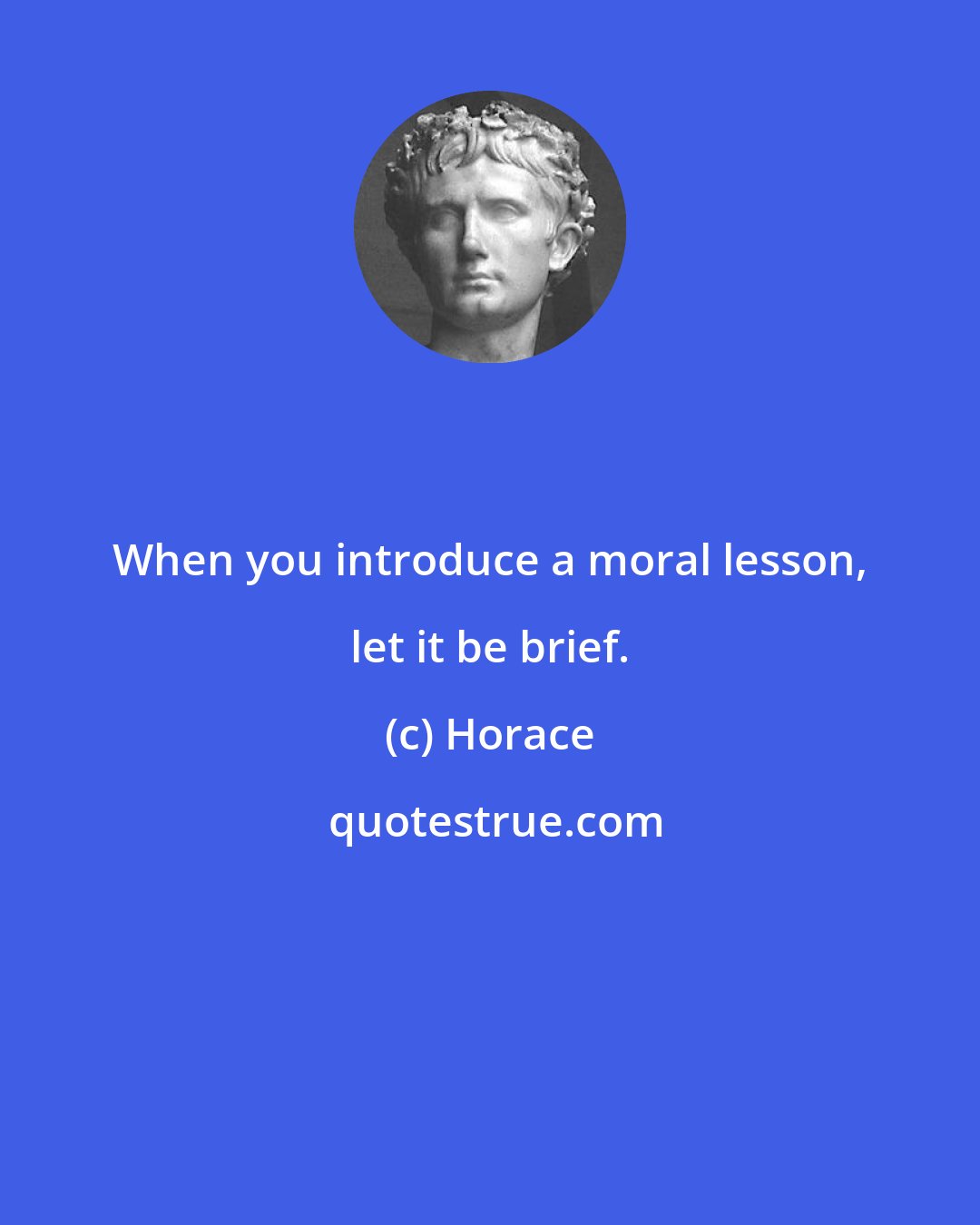 Horace: When you introduce a moral lesson, let it be brief.