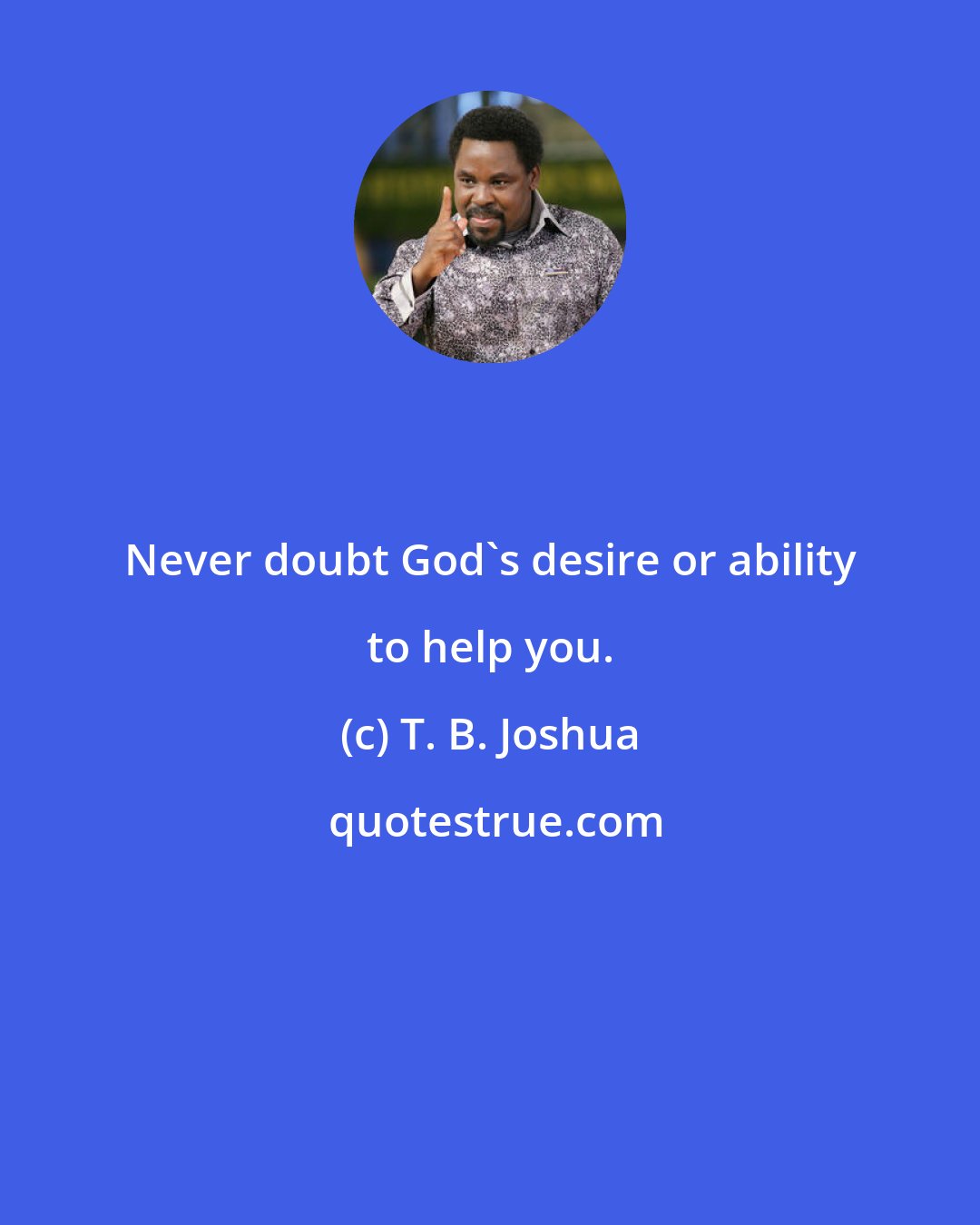 T. B. Joshua: Never doubt God's desire or ability to help you.