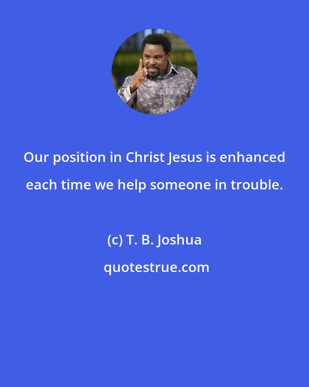 T. B. Joshua: Our position in Christ Jesus is enhanced each time we help someone in trouble.