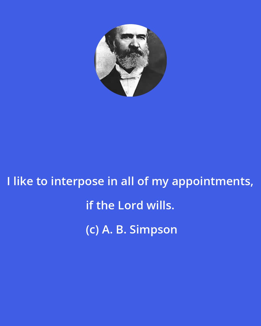 A. B. Simpson: I like to interpose in all of my appointments, if the Lord wills.