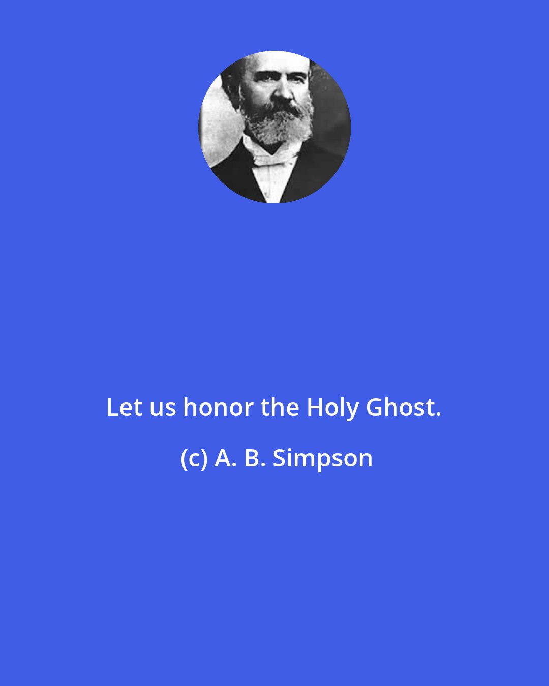 A. B. Simpson: Let us honor the Holy Ghost.