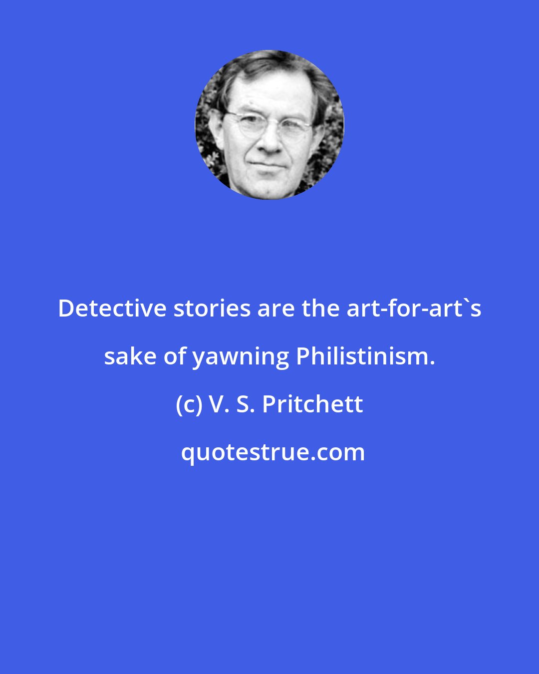 V. S. Pritchett: Detective stories are the art-for-art's sake of yawning Philistinism.