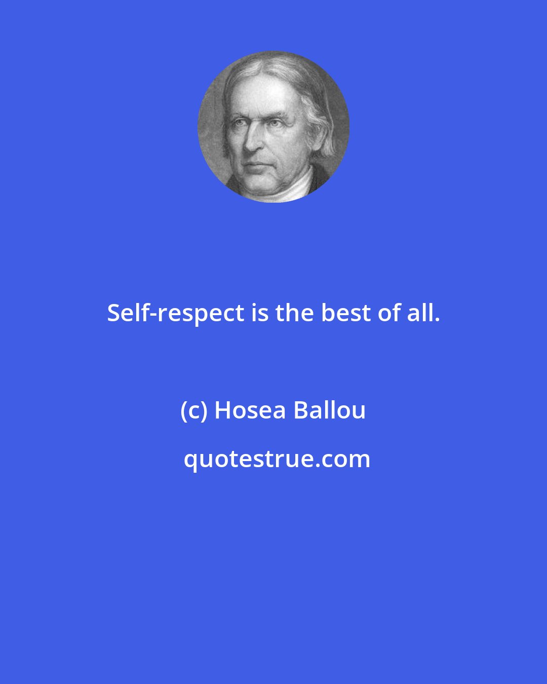 Hosea Ballou: Self-respect is the best of all.