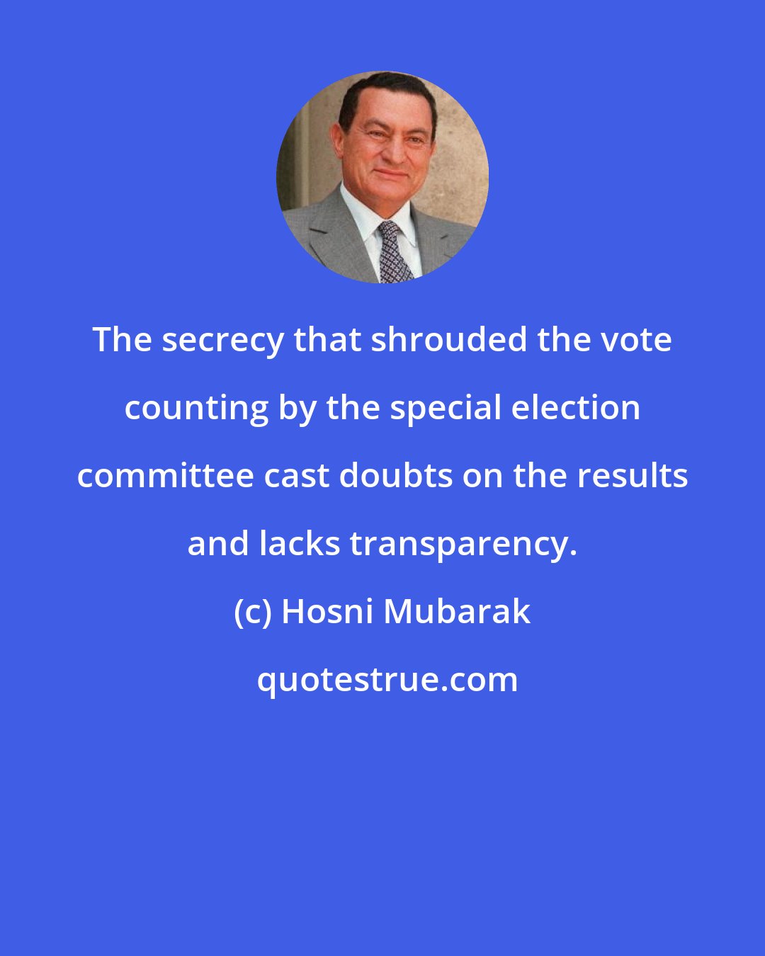 Hosni Mubarak: The secrecy that shrouded the vote counting by the special election committee cast doubts on the results and lacks transparency.