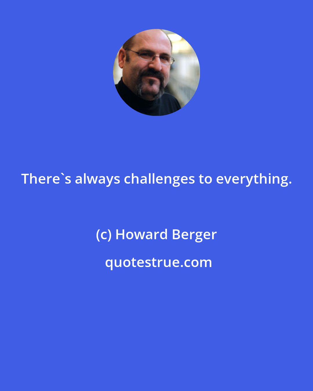 Howard Berger: There's always challenges to everything.
