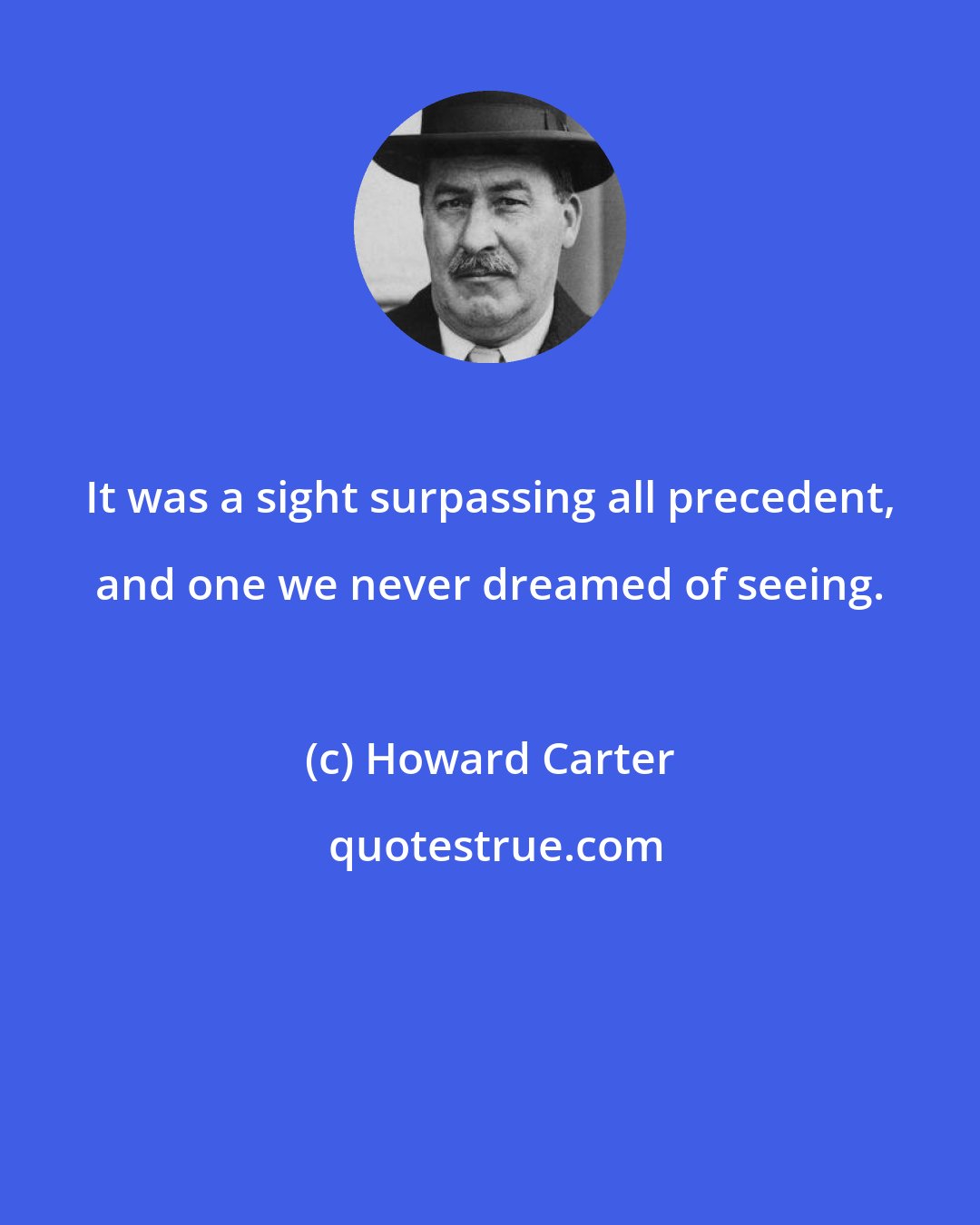 Howard Carter: It was a sight surpassing all precedent, and one we never dreamed of seeing.